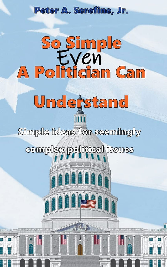 "So Simple Even A Politician Can Understand" Paperback - July 4, 2021 by Peter Serefine