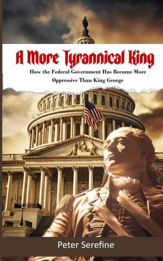 "A More Tyrannical King: How the Federal Government Has Become More Oppressive Than King George" Paperback – July 14, 2023 by Peter Serefine